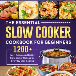 The Essential Slow Cooker Cookbook For Beginners: 1200 Healthy Slow Cooker Recipes