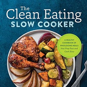 The Clean Eating Cookbook: Wholesome Meals That Prep Fast and Cook Slow