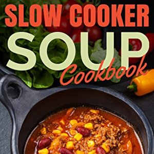 Slow Cooker Soup Cookbook: Easy Crock Pot Soup Meal Recipes